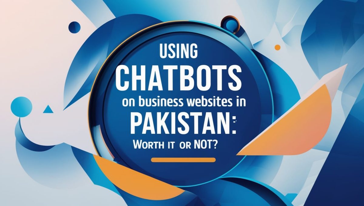 Using Chatbots on Business Websites in Pakistan Worth It or Not